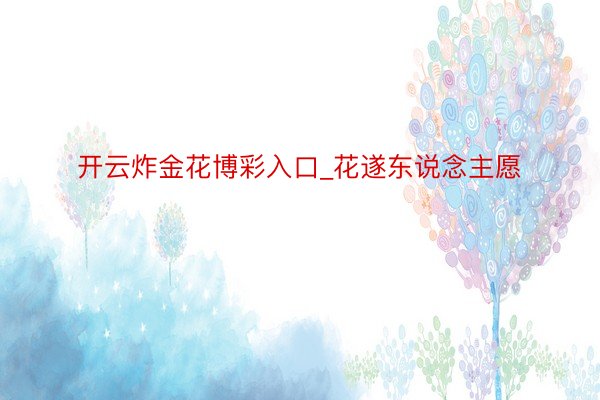 开云炸金花博彩入口_花遂东说念主愿
